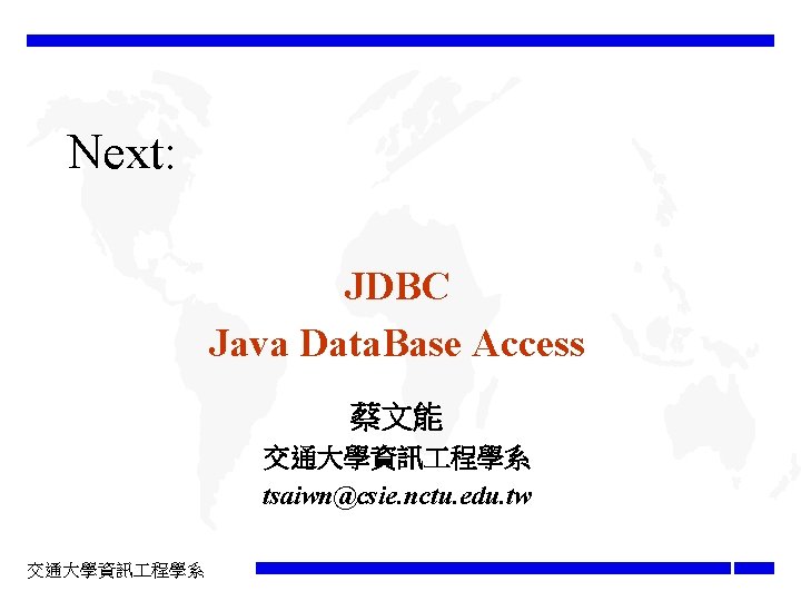 Next: JDBC Java Data. Base Access 蔡文能 交通大學資訊 程學系 tsaiwn@csie. nctu. edu. tw 交通大學資訊