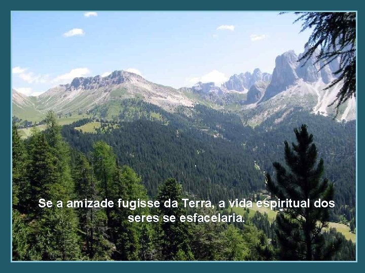 Se a amizade fugisse da Terra, a vida espiritual dos seres se esfacelaria. 