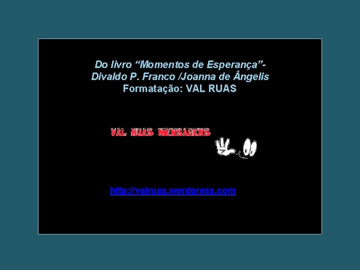 Do livro “Momentos de Esperança”Divaldo P. Franco /Joanna de ngelis Formatação: VAL RUAS http: