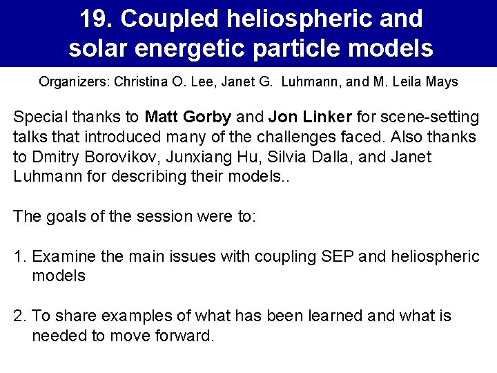 19. Coupled heliospheric and solar energetic particle models Organizers: Christina O. Lee, Janet G.