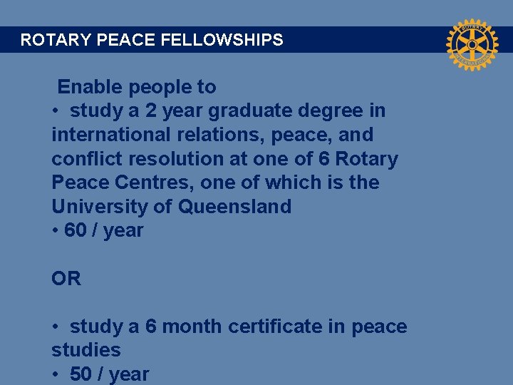 ROTARY PEACE FELLOWSHIPS Enable people to • study a 2 year graduate degree in