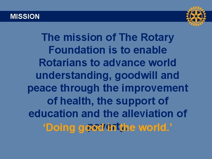 MISSION The mission of The Rotary Foundation is to enable Rotarians to advance world