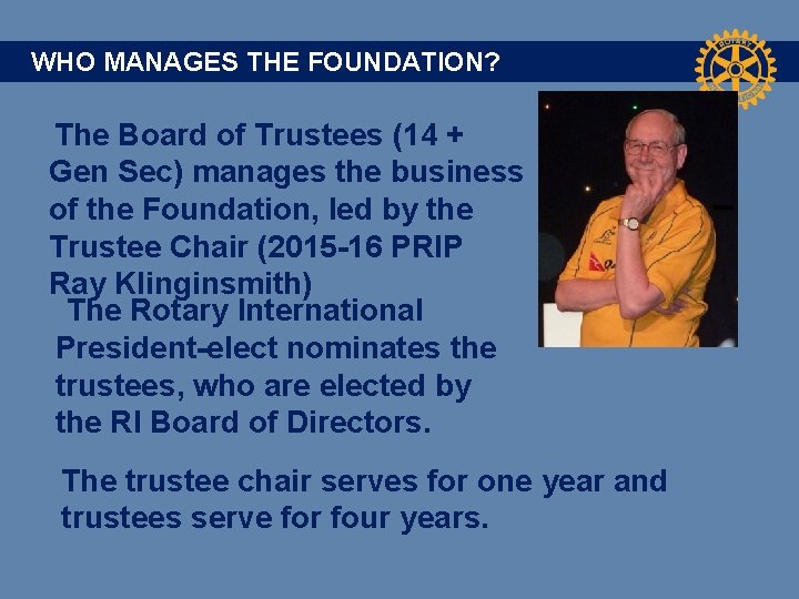 WHO MANAGES THE FOUNDATION? The Board of Trustees (14 + Gen Sec) manages the