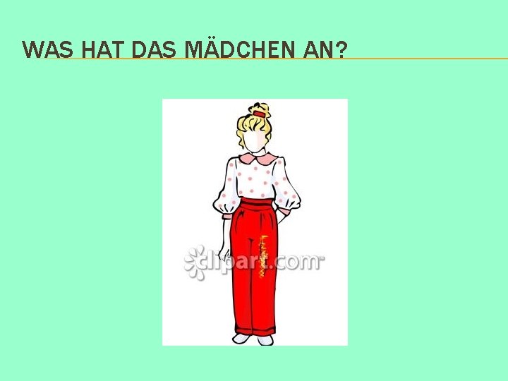 WAS HAT DAS MÄDCHEN AN? 