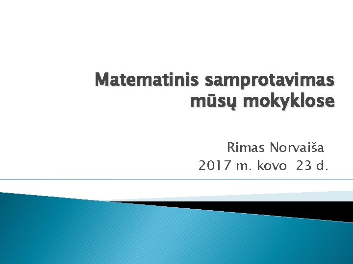 Matematinis samprotavimas mūsų mokyklose Rimas Norvaiša 2017 m. kovo 23 d. 