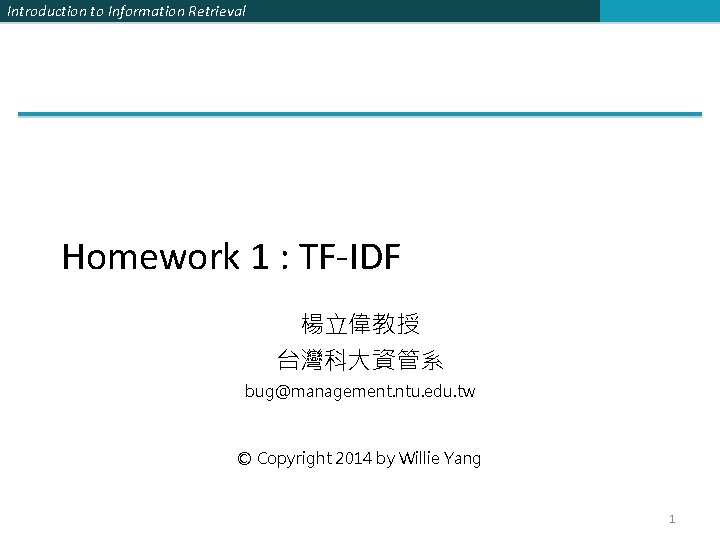 Introduction to Information Retrieval Homework 1 : TF-IDF 楊立偉教授 台灣科大資管系 bug@management. ntu. edu. tw