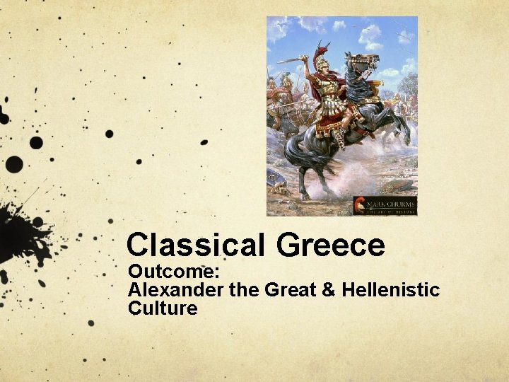 Classical Greece Outcome: Alexander the Great & Hellenistic Culture 