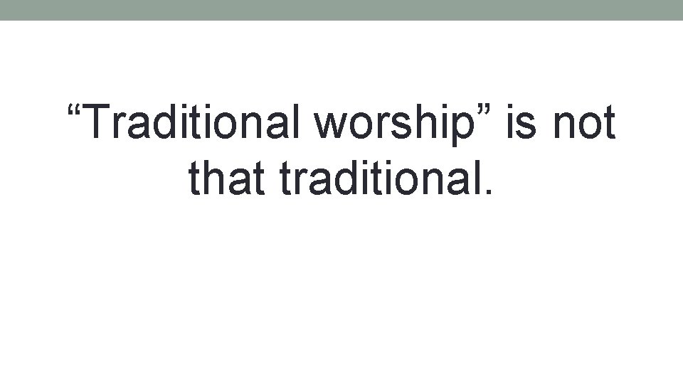 “Traditional worship” is not that traditional. 