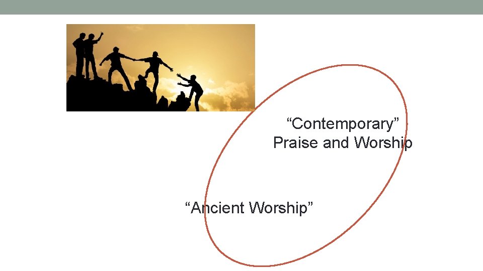“Contemporary” Praise and Worship “Ancient Worship” 