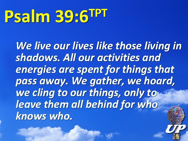 TPT Psalm 39: 6 We live our lives like those living in shadows. All