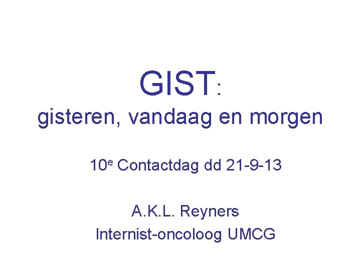 GIST: gisteren, vandaag en morgen 10 e Contactdag dd 21 -9 -13 A. K.