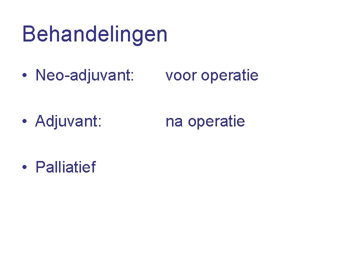 Behandelingen • Neo-adjuvant: voor operatie • Adjuvant: na operatie • Palliatief 