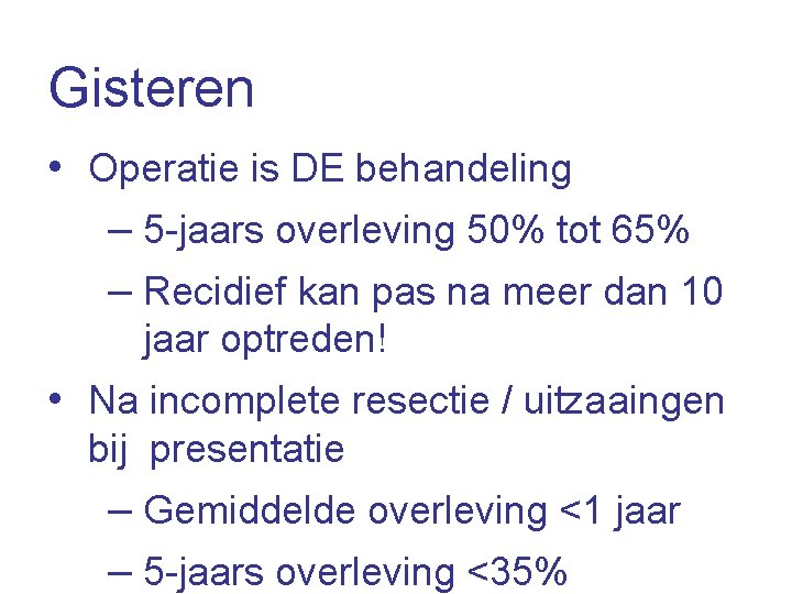 Gisteren • Operatie is DE behandeling – 5 -jaars overleving 50% tot 65% –