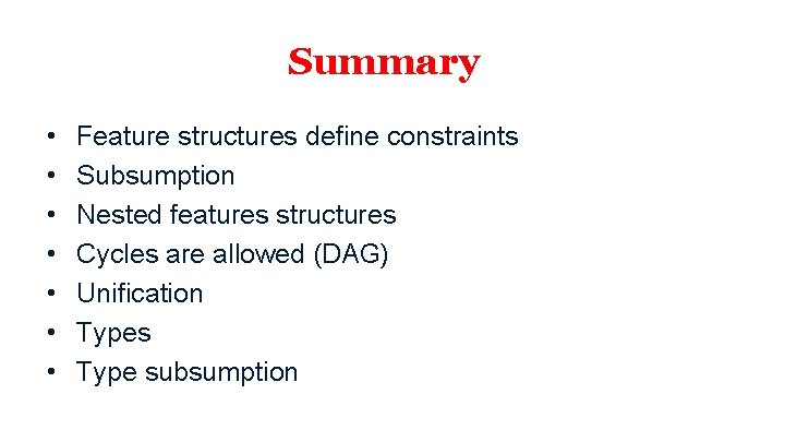 Summary • • Feature structures define constraints Subsumption Nested features structures Cycles are allowed