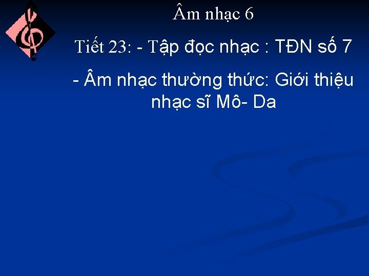  m nhạc 6 Tiết 23: - Tập đọc nhạc : TĐN số 7