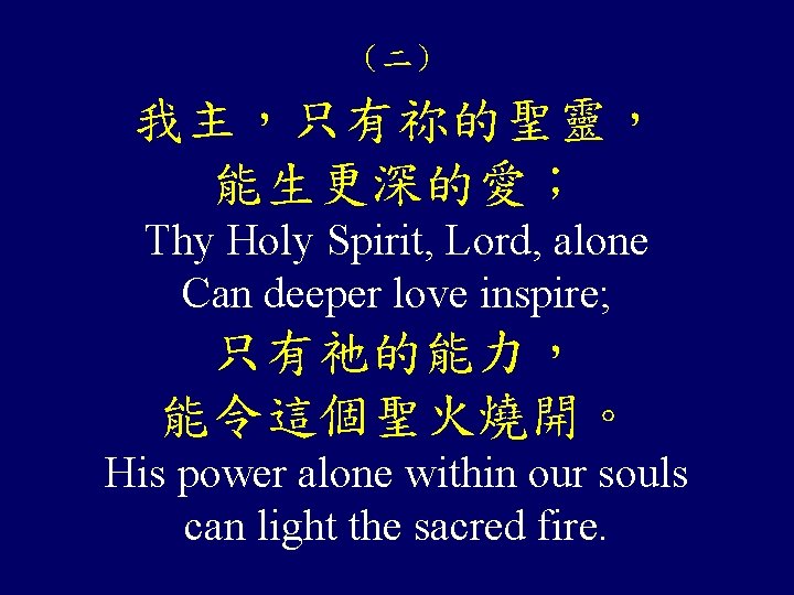 （二） 我主，只有祢的聖靈， 能生更深的愛； Thy Holy Spirit, Lord, alone Can deeper love inspire; 只有祂的能力， 能令這個聖火燒開。