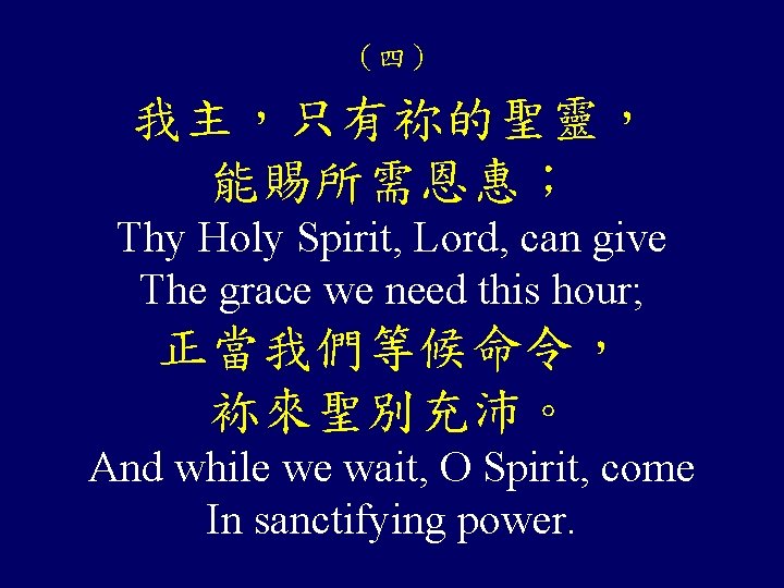 （四） 我主，只有祢的聖靈， 能賜所需恩惠； Thy Holy Spirit, Lord, can give The grace we need this