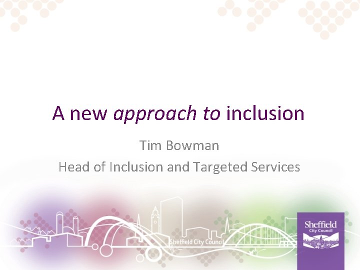 A new approach to inclusion Tim Bowman Head of Inclusion and Targeted Services 