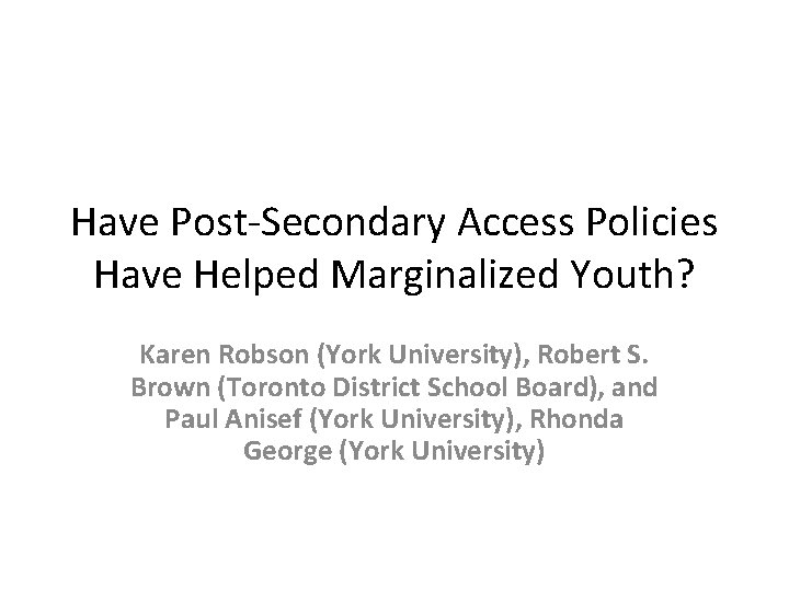 Have Post-Secondary Access Policies Have Helped Marginalized Youth? Karen Robson (York University), Robert S.