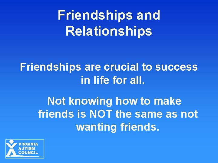 Friendships and Relationships Friendships are crucial to success in life for all. Not knowing