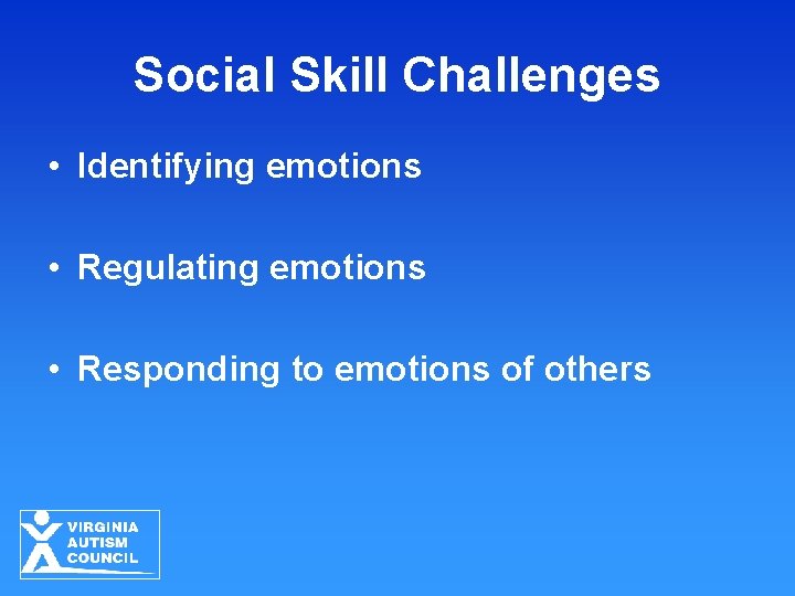 Social Skill Challenges • Identifying emotions • Regulating emotions • Responding to emotions of