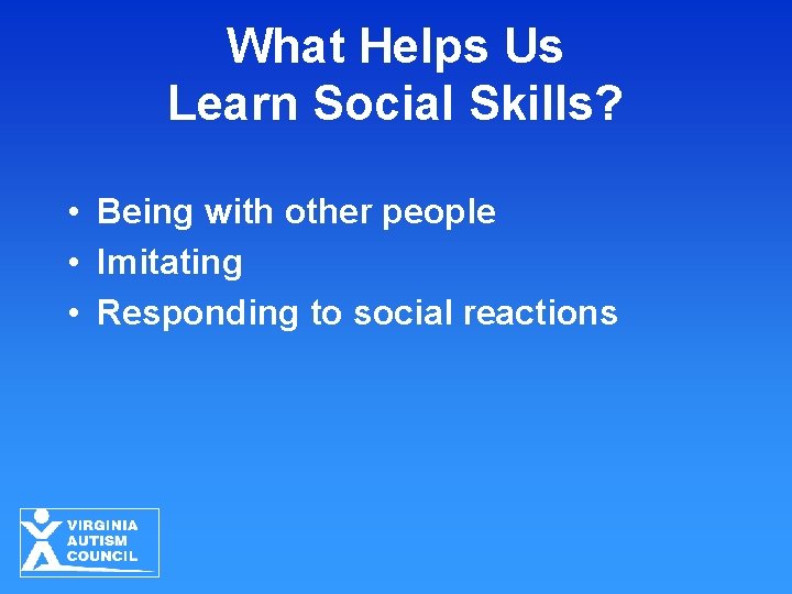 What Helps Us Learn Social Skills? • Being with other people • Imitating •
