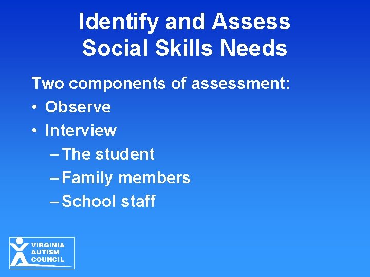 Identify and Assess Social Skills Needs Two components of assessment: • Observe • Interview