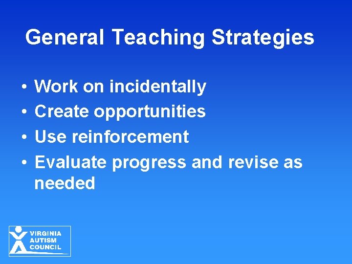 General Teaching Strategies • • Work on incidentally Create opportunities Use reinforcement Evaluate progress