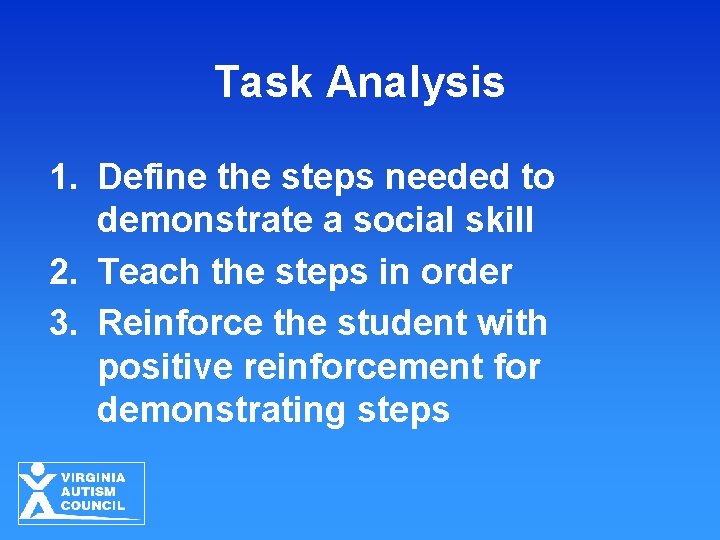Task Analysis 1. Define the steps needed to demonstrate a social skill 2. Teach