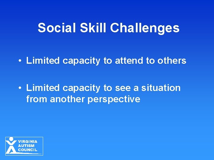 Social Skill Challenges • Limited capacity to attend to others • Limited capacity to