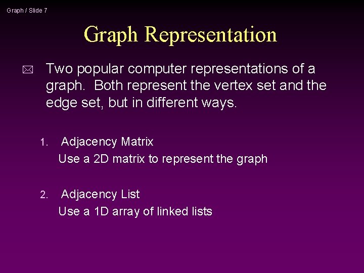 Graph / Slide 7 Graph Representation * Two popular computer representations of a graph.