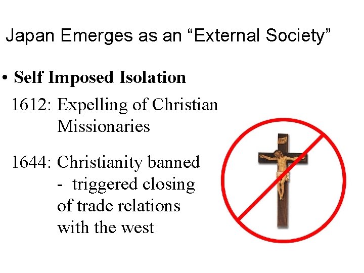 Japan Emerges as an “External Society” • Self Imposed Isolation 1612: Expelling of Christian