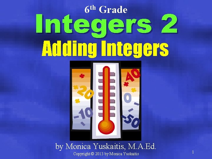 6 th Grade Integers 2 Adding Integers by Monica Yuskaitis, M. A. Ed. Copyright