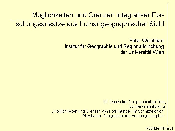 Möglichkeiten und Grenzen integrativer Forschungsansätze aus humangeographischer Sicht Peter Weichhart Institut für Geographie und