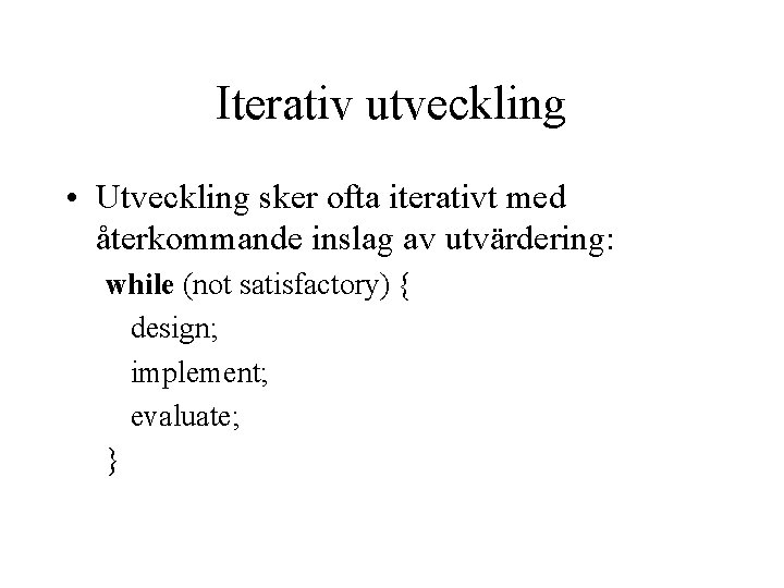 Iterativ utveckling • Utveckling sker ofta iterativt med återkommande inslag av utvärdering: while (not