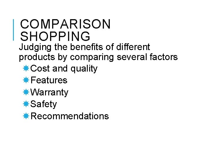 COMPARISON SHOPPING Judging the benefits of different products by comparing several factors Cost and