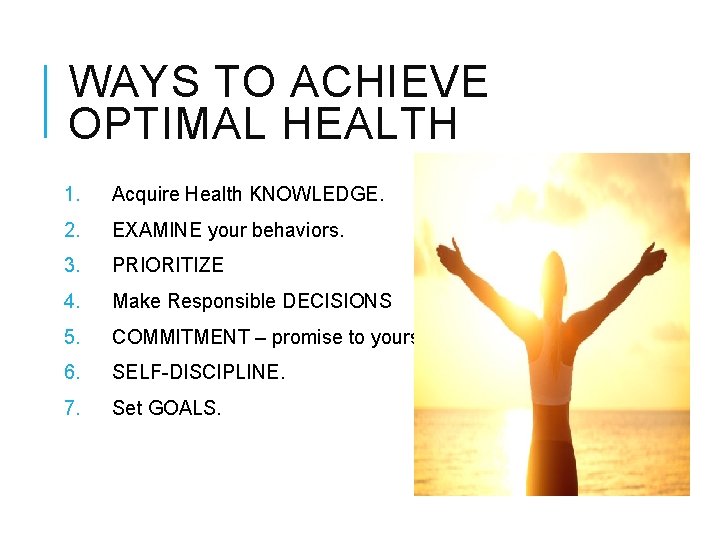 WAYS TO ACHIEVE OPTIMAL HEALTH 1. Acquire Health KNOWLEDGE. 2. EXAMINE your behaviors. 3.