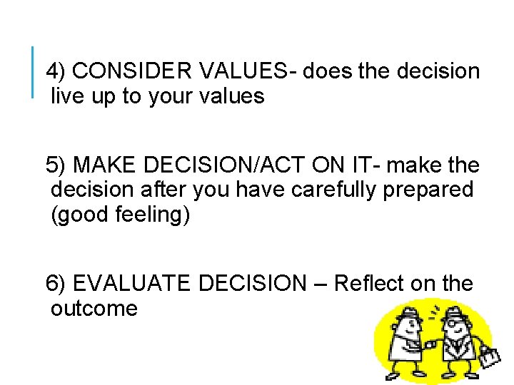 4) CONSIDER VALUES- does the decision live up to your values 5) MAKE DECISION/ACT