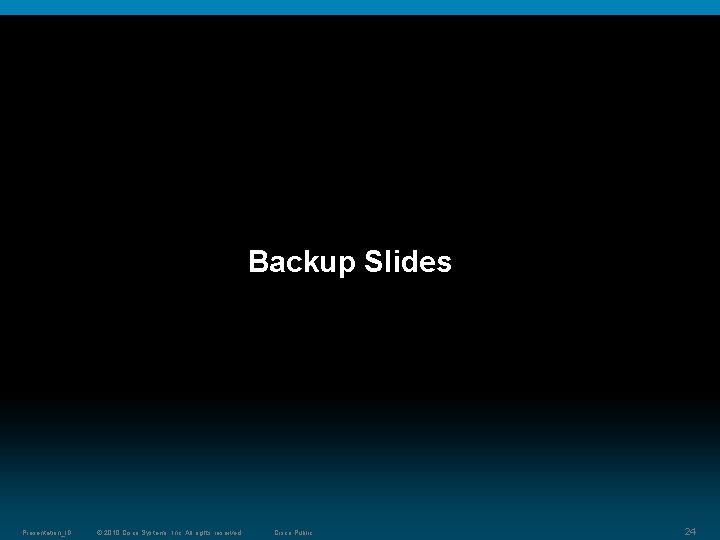 Backup Slides Presentation_ID © 2010 Cisco Systems, Inc. All rights reserved. Cisco Public 24