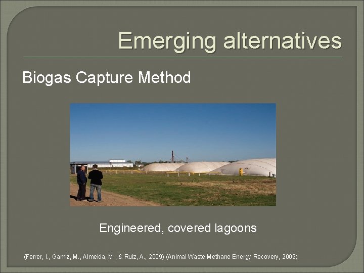 Emerging alternatives Biogas Capture Method Engineered, covered lagoons (Ferrer, I. , Gamiz, M. ,