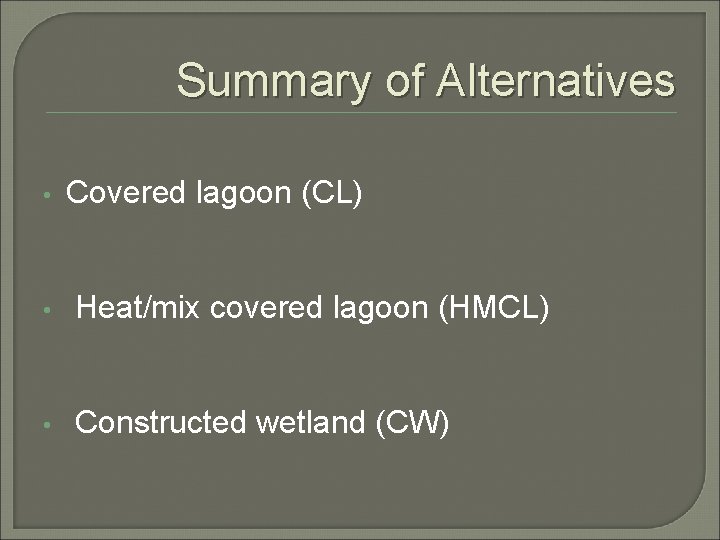 Summary of Alternatives • Covered lagoon (CL) • Heat/mix covered lagoon (HMCL) • Constructed