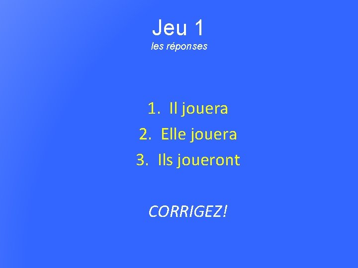 Jeu 1 les réponses 1. Il jouera 2. Elle jouera 3. Ils joueront CORRIGEZ!