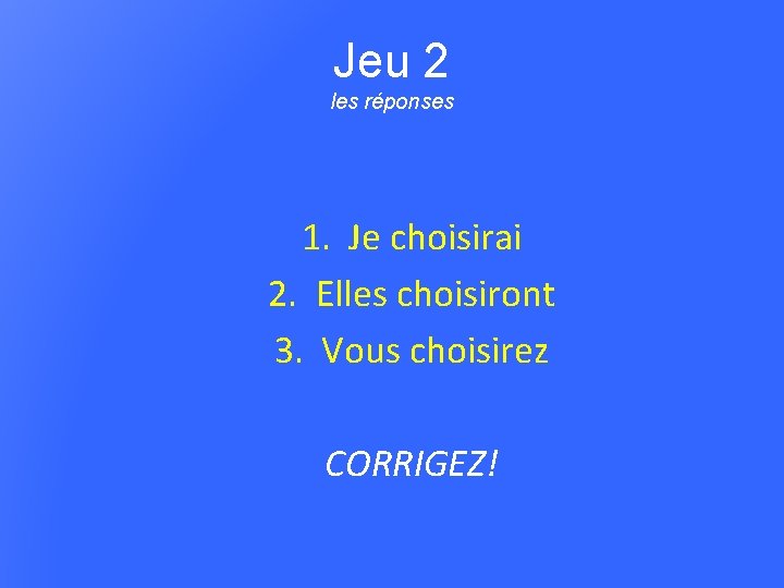 Jeu 2 les réponses 1. Je choisirai 2. Elles choisiront 3. Vous choisirez CORRIGEZ!