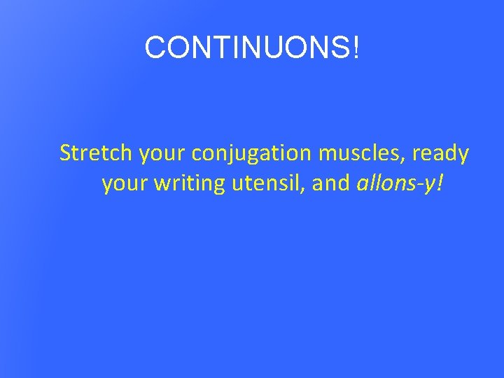 CONTINUONS! Stretch your conjugation muscles, ready your writing utensil, and allons-y! 