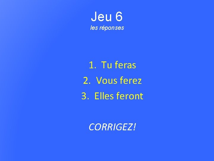 Jeu 6 les réponses 1. Tu feras 2. Vous ferez 3. Elles feront CORRIGEZ!