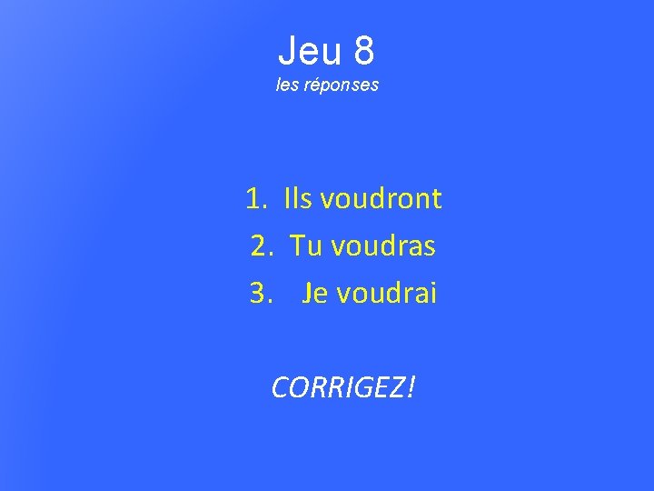 Jeu 8 les réponses 1. Ils voudront 2. Tu voudras 3. Je voudrai CORRIGEZ!