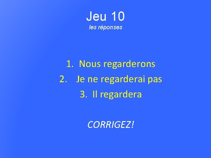 Jeu 10 les réponses 1. Nous regarderons 2. Je ne regarderai pas 3. Il