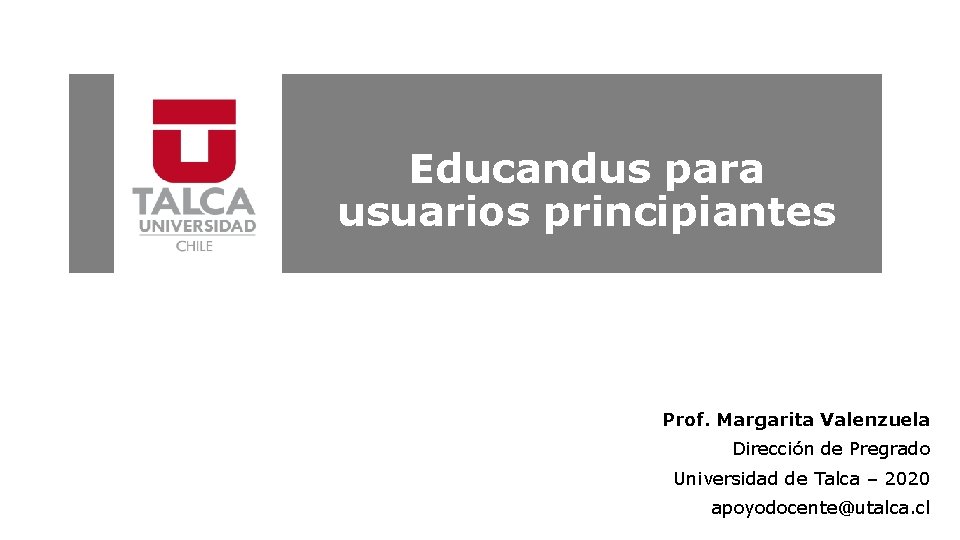 Educandus para usuarios principiantes Prof. Margarita Valenzuela Dirección de Pregrado Universidad de Talca –