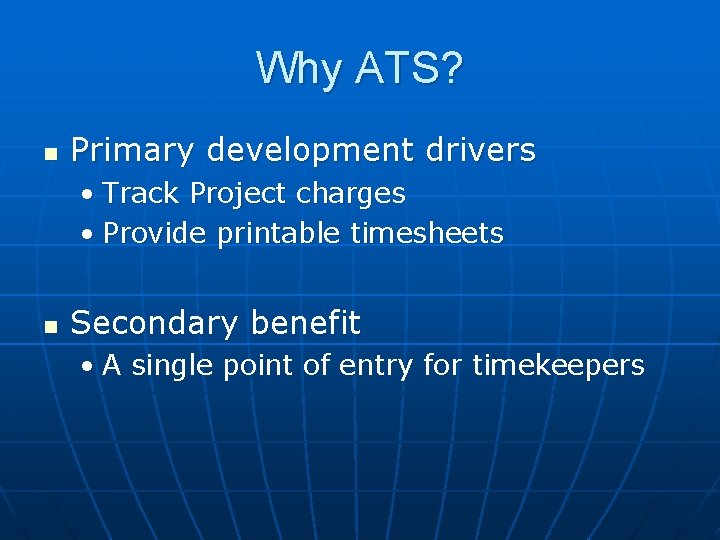 Why ATS? n Primary development drivers • Track Project charges • Provide printable timesheets Why ATS? n Primary development drivers • Track Project charges • Provide printable timesheets