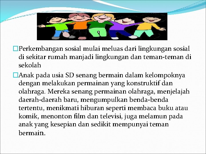 �Perkembangan sosial mulai meluas dari lingkungan sosial di sekitar rumah manjadi lingkungan dan teman-teman